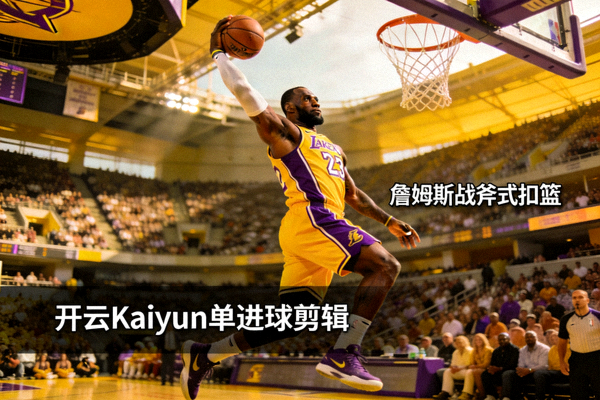 开云Kaiyun单进球剪辑视频，詹姆斯战斧式扣篮