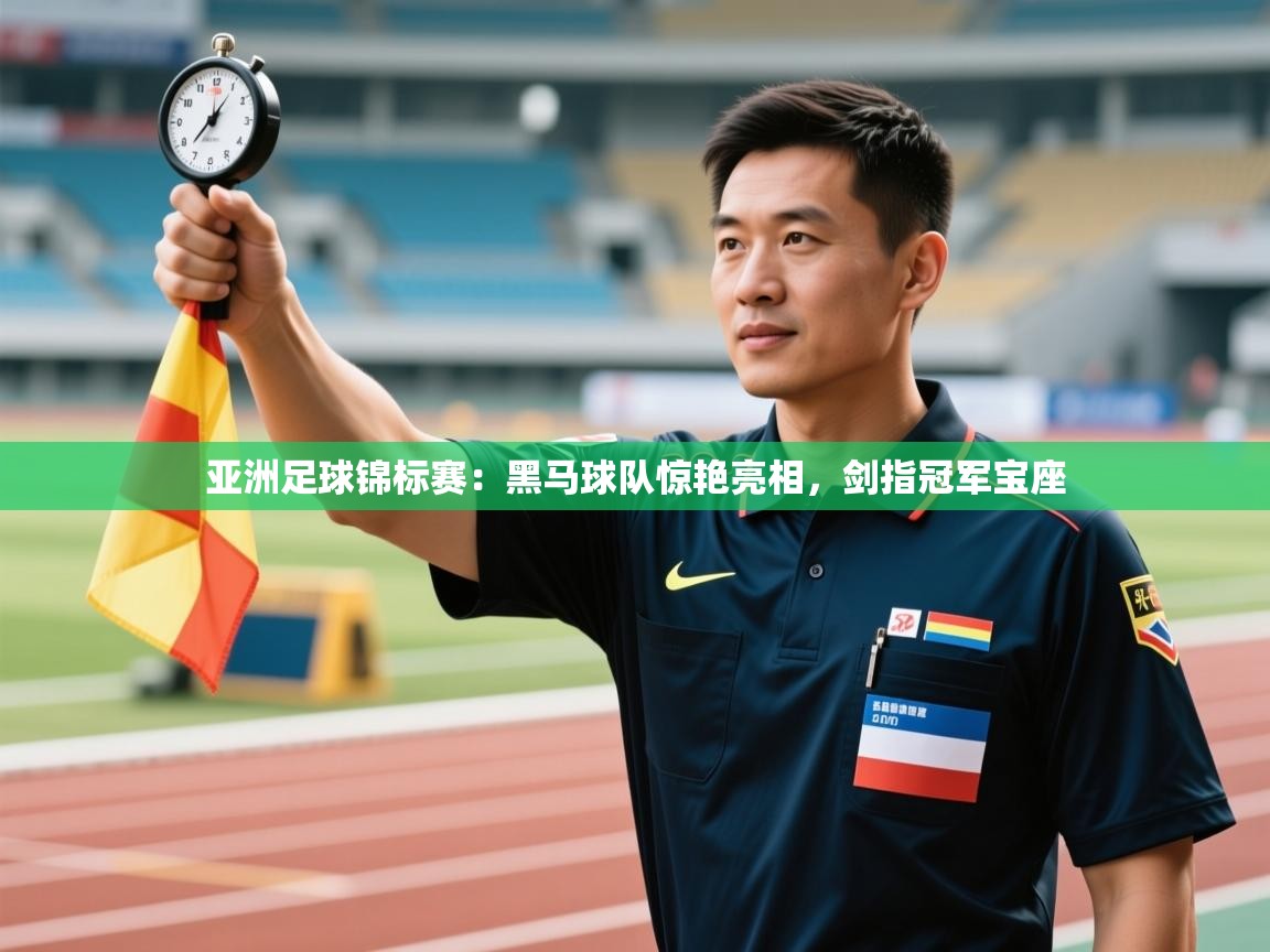 开云体育app网页版入口-亚洲足球锦标赛：黑马球队惊艳亮相，剑指冠军宝座  第4张