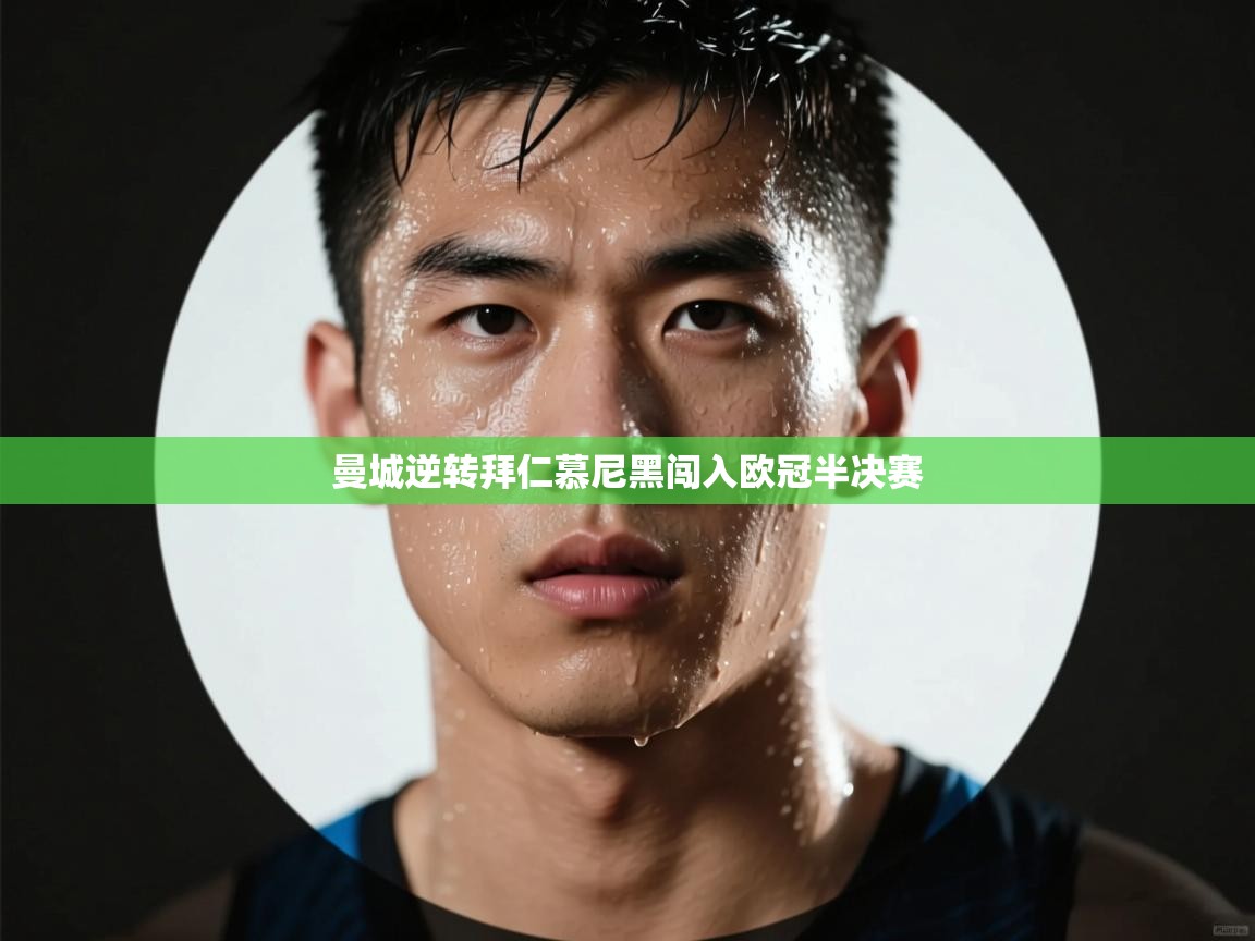 开云·体育kaiyun官方网站_kaiyun sports-曼城逆转拜仁慕尼黑闯入欧冠半决赛  第3张