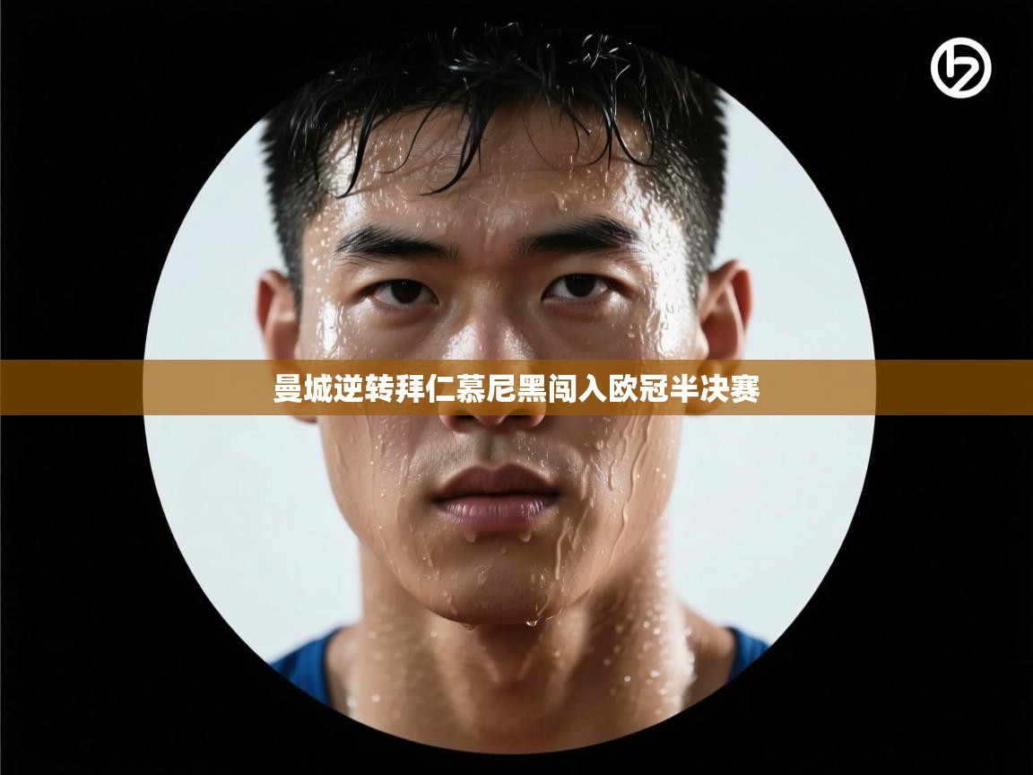 开云·体育kaiyun官方网站_kaiyun sports-曼城逆转拜仁慕尼黑闯入欧冠半决赛  第4张
