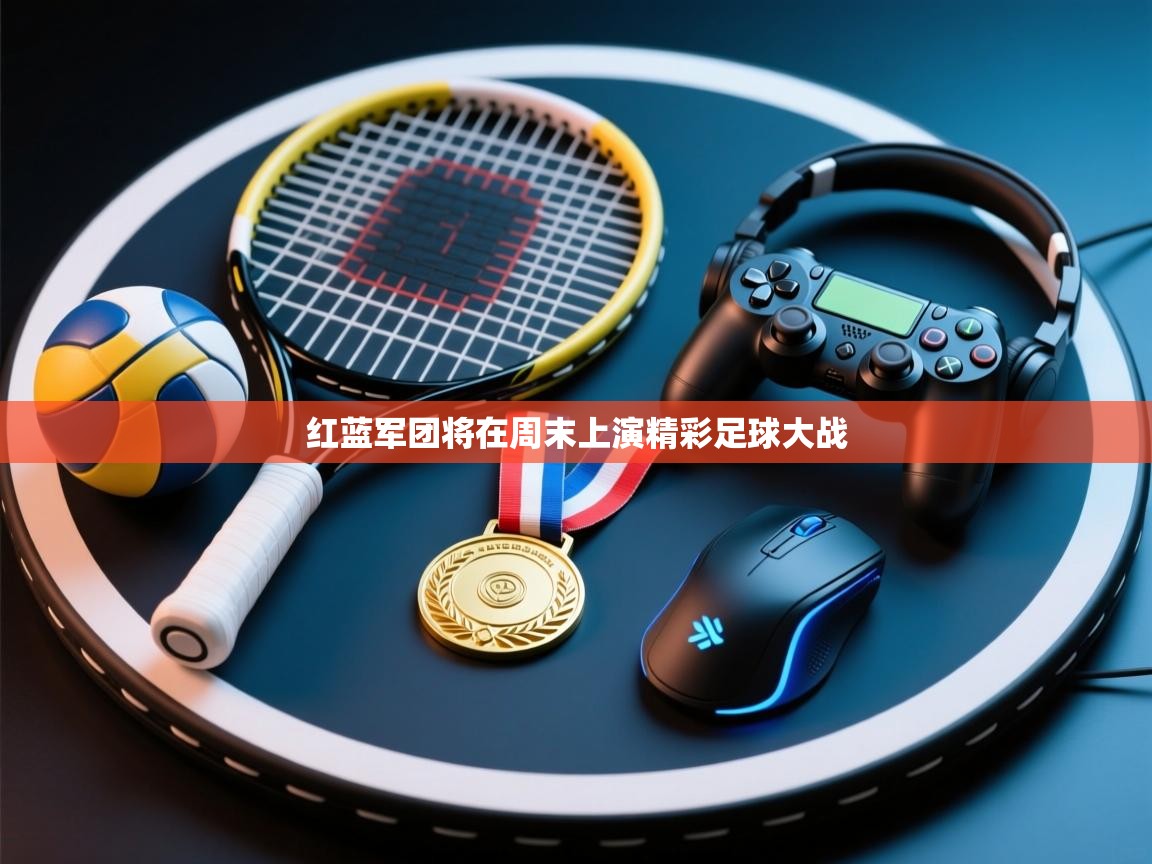 开云体育旧版下载地址-红蓝军团将在周末上演精彩足球大战  第1张
