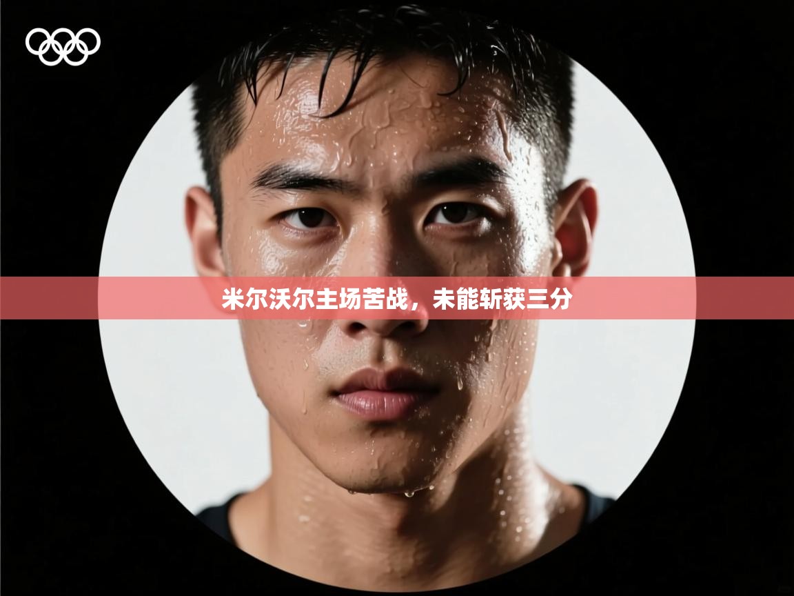 开云·体育app中国官方网站-米尔沃尔主场苦战,未能斩获三分  第1张