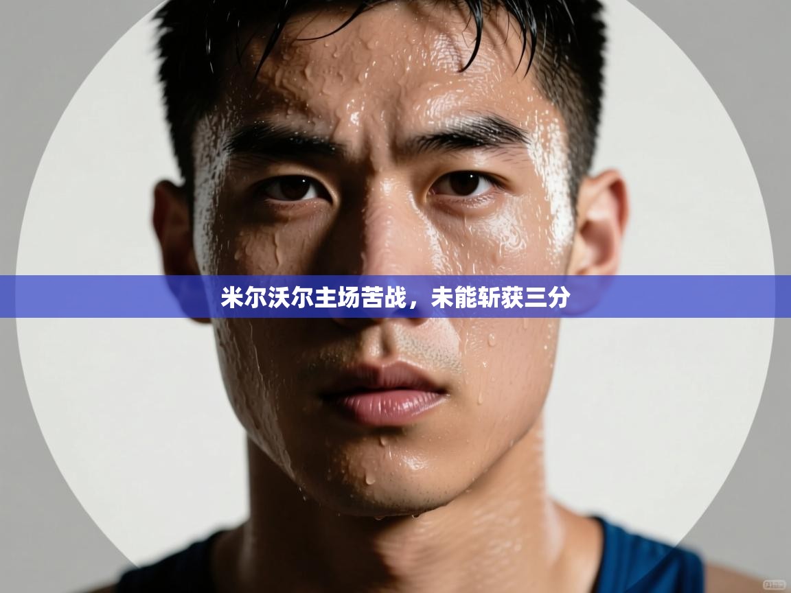 开云·体育app中国官方网站-米尔沃尔主场苦战,未能斩获三分  第3张