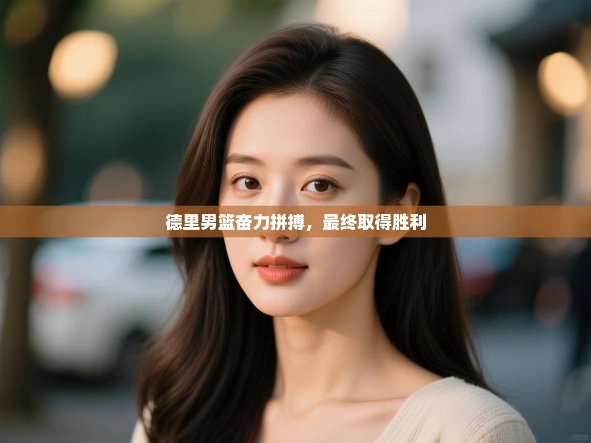 开云体育忘记密码找回-德里男篮奋力拼搏,最终取得胜利  第4张