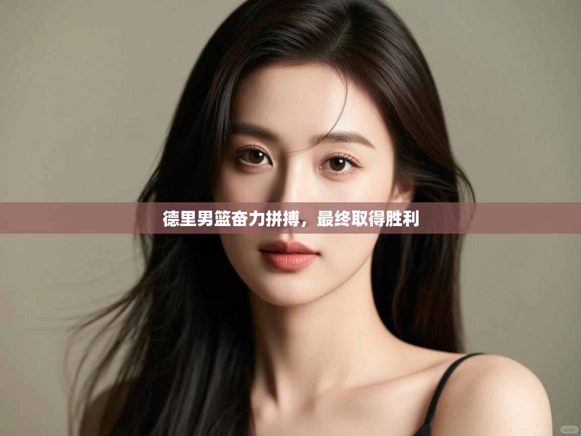开云体育忘记密码找回-德里男篮奋力拼搏,最终取得胜利  第3张
