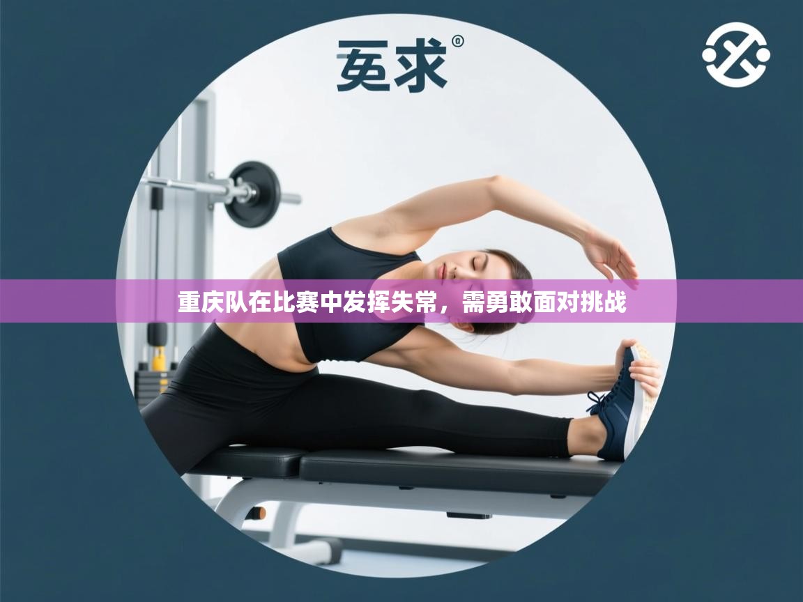 开运体育登录入口-重庆队在比赛中发挥失常,需勇敢面对挑战  第2张