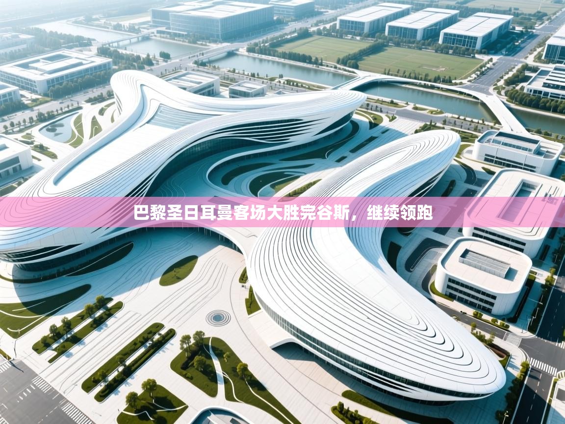 开云体育账号申诉通道-巴黎圣日耳曼客场大胜完谷斯，继续领跑  第2张