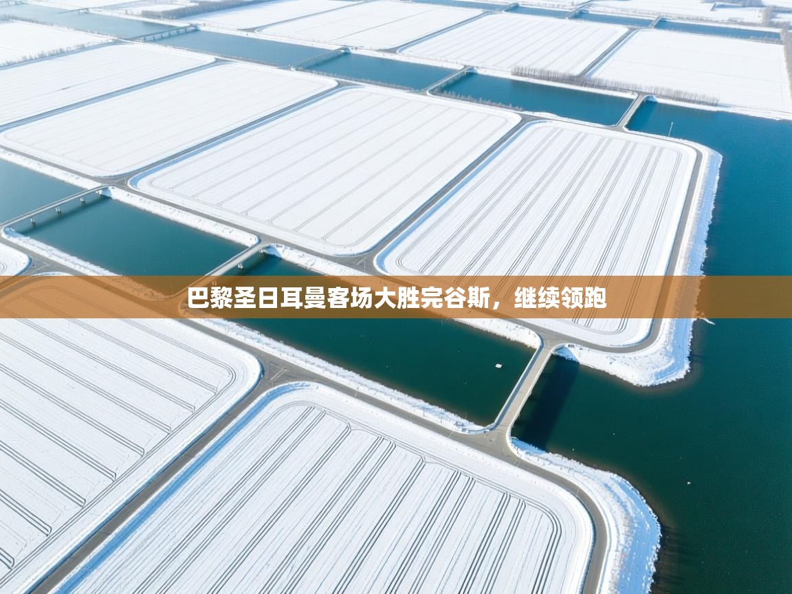 开云体育账号申诉通道-巴黎圣日耳曼客场大胜完谷斯，继续领跑  第3张