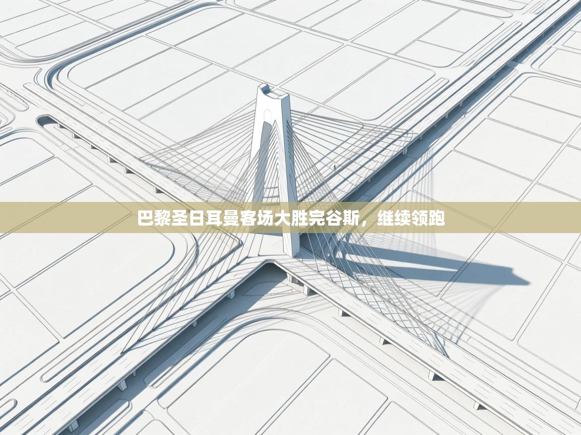 开云体育账号申诉通道-巴黎圣日耳曼客场大胜完谷斯，继续领跑  第4张