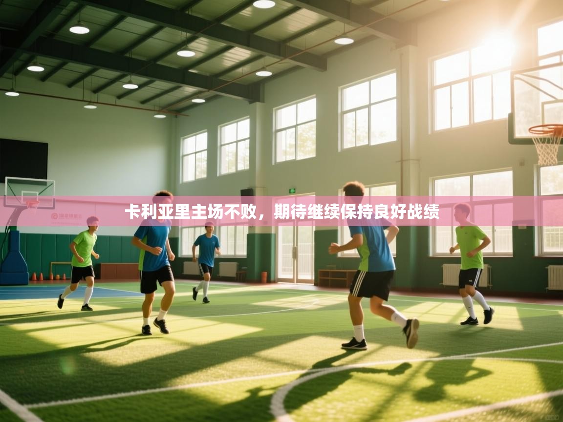 开云体育app下载官网-卡利亚里主场不败，期待继续保持良好战绩  第2张