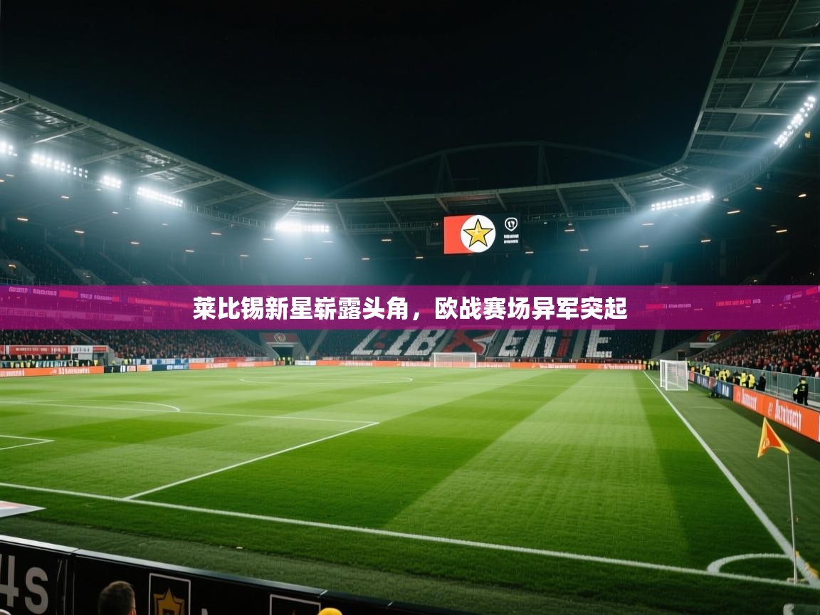 kaiyun开运·体育官方网站-莱比锡新星崭露头角,欧战赛场异军突起 第1张