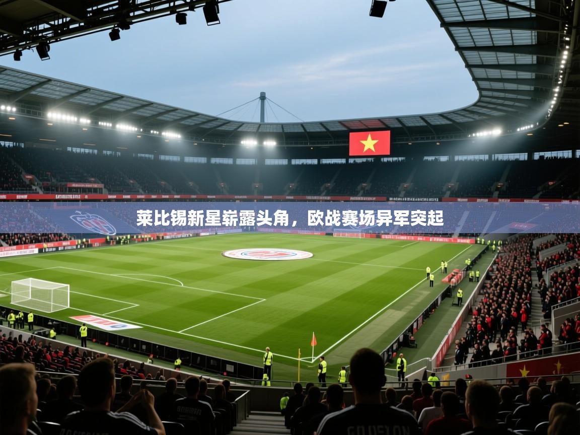 kaiyun开运·体育官方网站-莱比锡新星崭露头角,欧战赛场异军突起 第2张