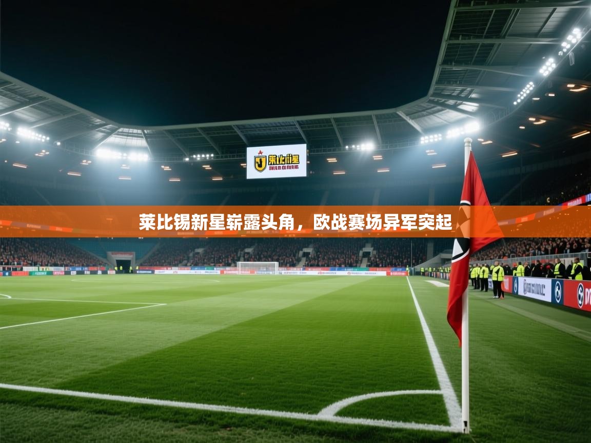 kaiyun开运·体育官方网站-莱比锡新星崭露头角,欧战赛场异军突起 第3张