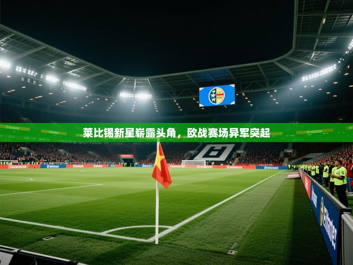 kaiyun开运·体育官方网站-莱比锡新星崭露头角,欧战赛场异军突起 第4张