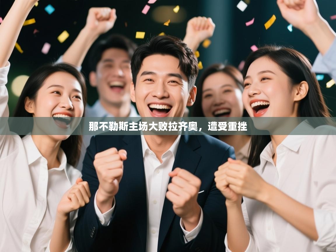 开云体育赛程表查询-那不勒斯主场大败拉齐奥，遭受重挫  第1张