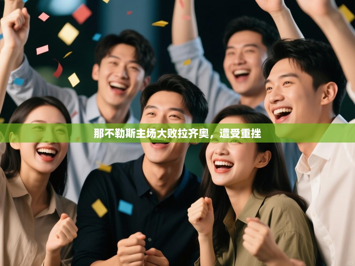 开云体育赛程表查询-那不勒斯主场大败拉齐奥，遭受重挫  第3张