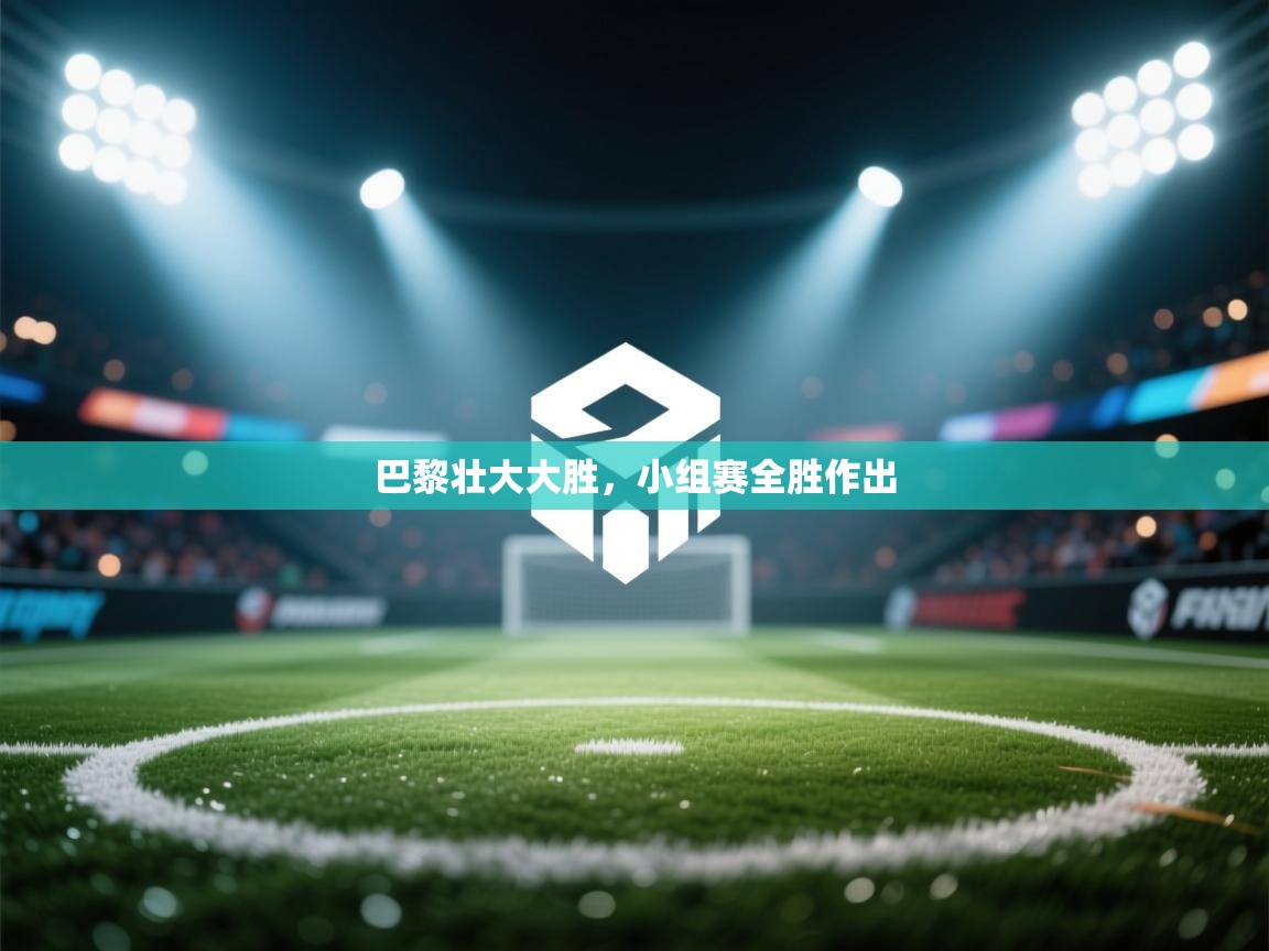 开云体育-巴黎壮大大胜,小组赛全胜作出 第4张