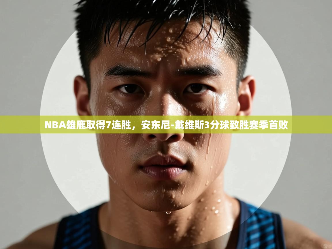 开云体育工单提交入口-NBA雄鹿取得7连胜，安东尼-戴维斯3分球致胜赛季首败  第2张