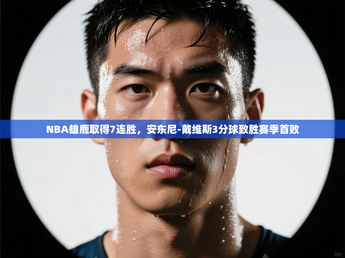 开云体育工单提交入口-NBA雄鹿取得7连胜，安东尼-戴维斯3分球致胜赛季首败  第4张