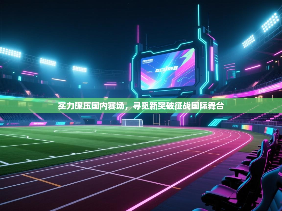 开云数据-实力碾压国内赛场,寻觅新突破征战国际舞台 第2张