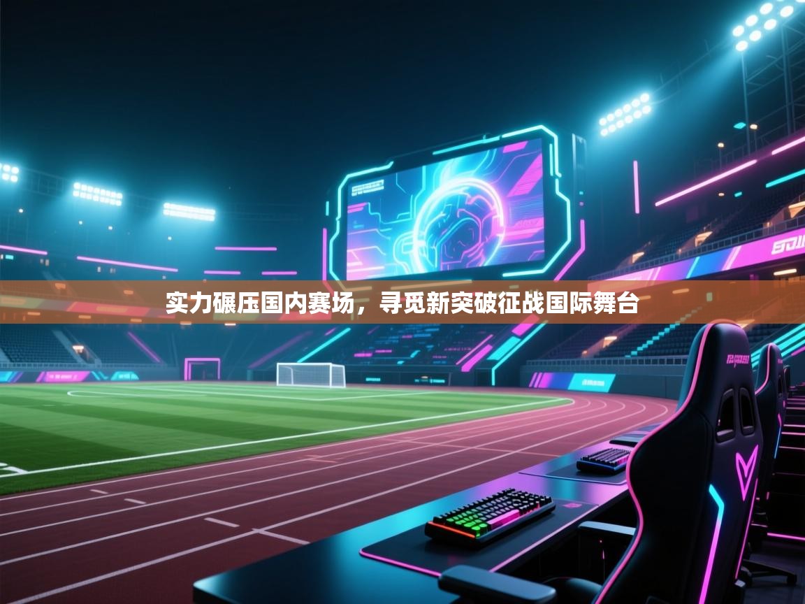 开云数据-实力碾压国内赛场,寻觅新突破征战国际舞台 第4张