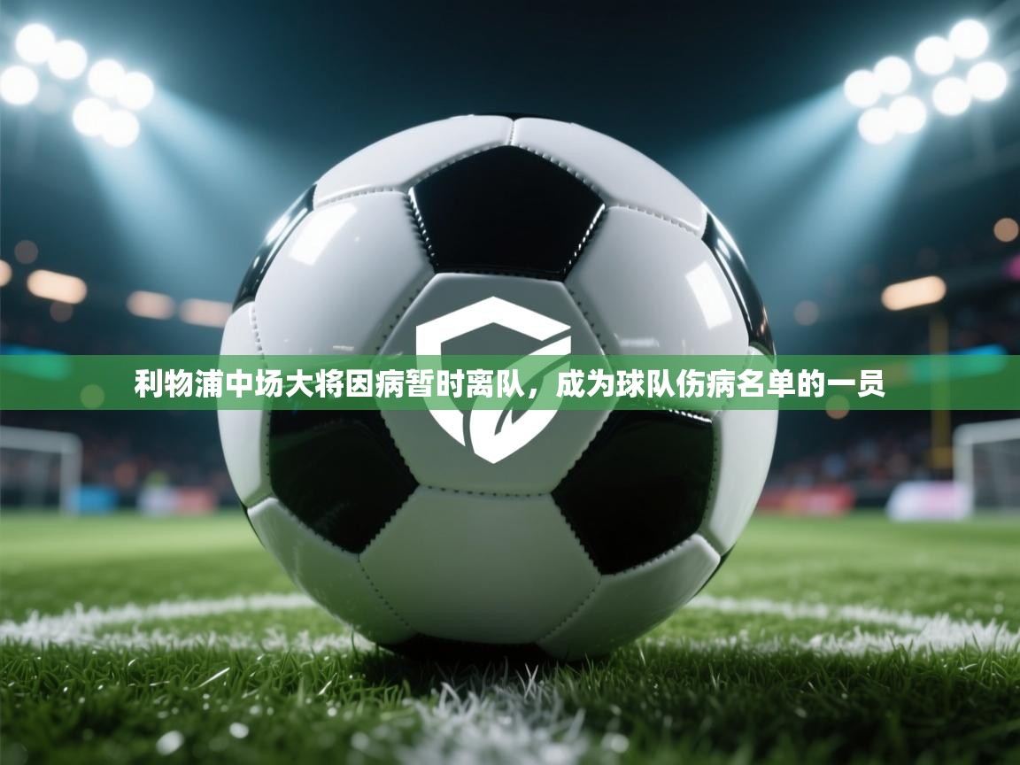 开云体育app下载链接-利物浦中场大将因病暂时离队,成为球队伤病名单的一员 第2张