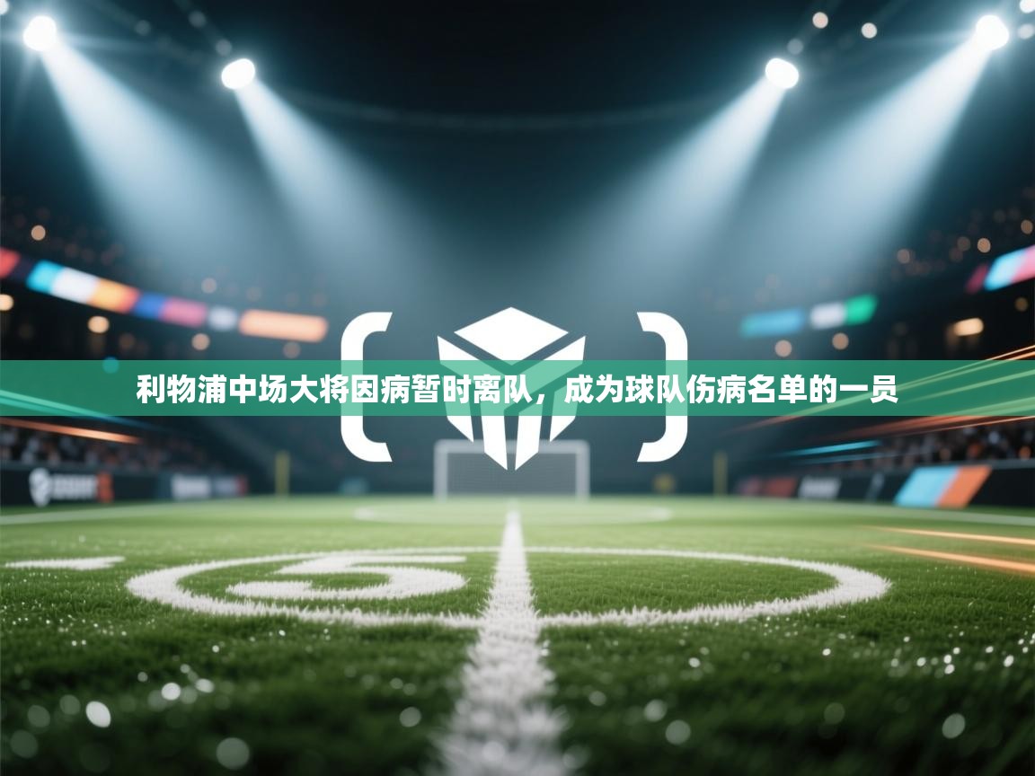 开云体育app下载链接-利物浦中场大将因病暂时离队,成为球队伤病名单的一员 第3张