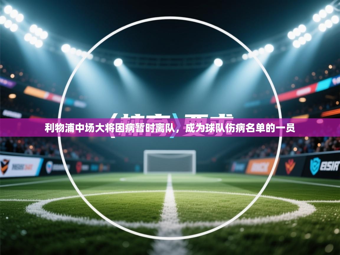 开云体育app下载链接-利物浦中场大将因病暂时离队,成为球队伤病名单的一员 第4张