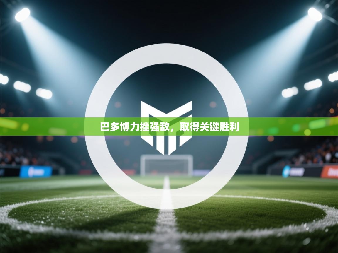 开云体育在线玩-巴多博力挫强敌，取得关键胜利  第3张