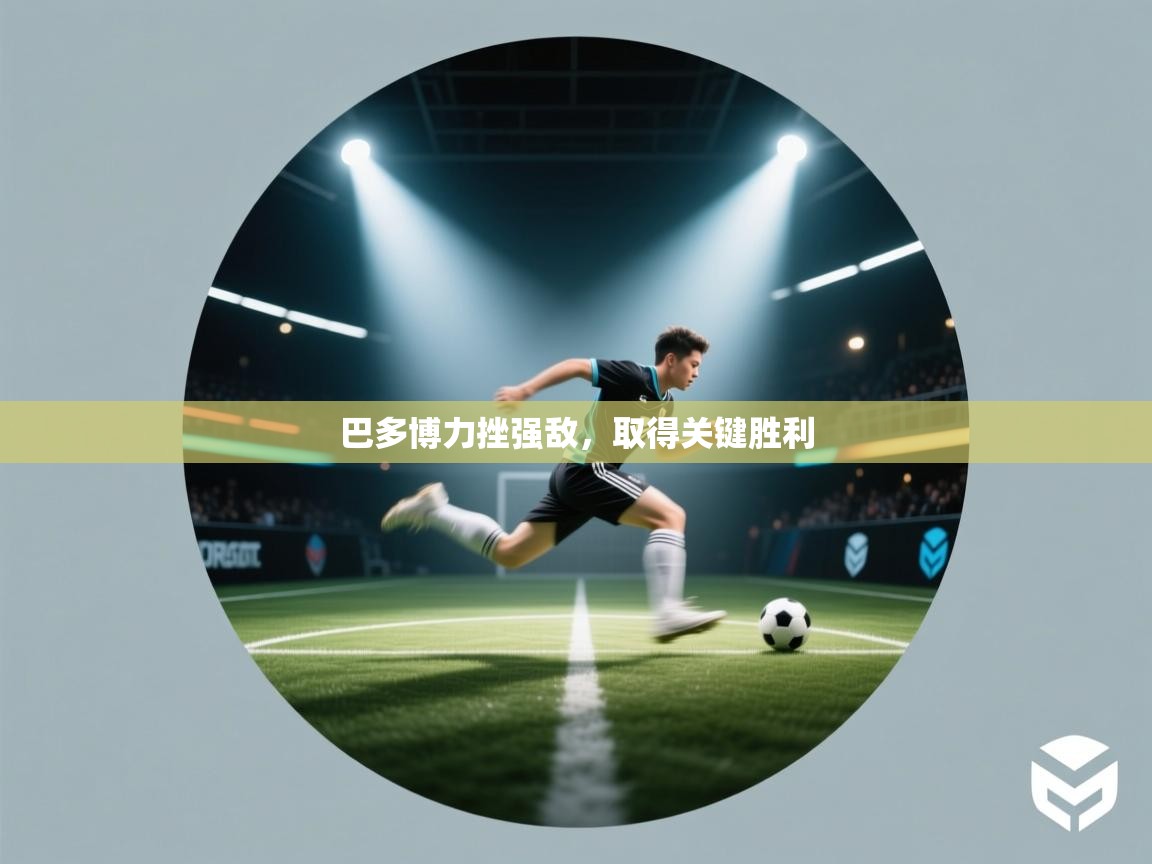 开云体育在线玩-巴多博力挫强敌，取得关键胜利  第2张