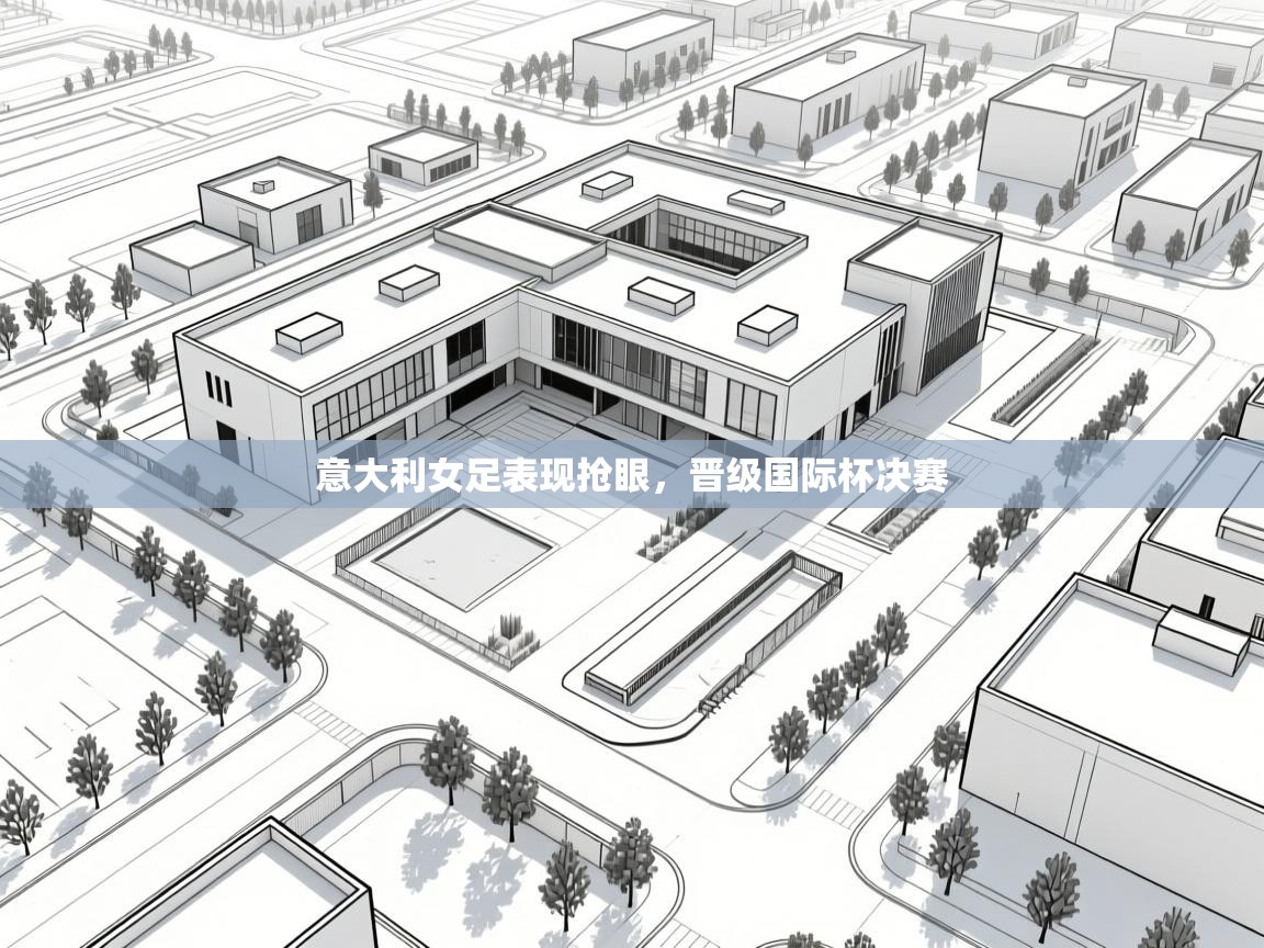 云开体育app官网登录入口-意大利女足表现抢眼,晋级国际杯决赛 第4张