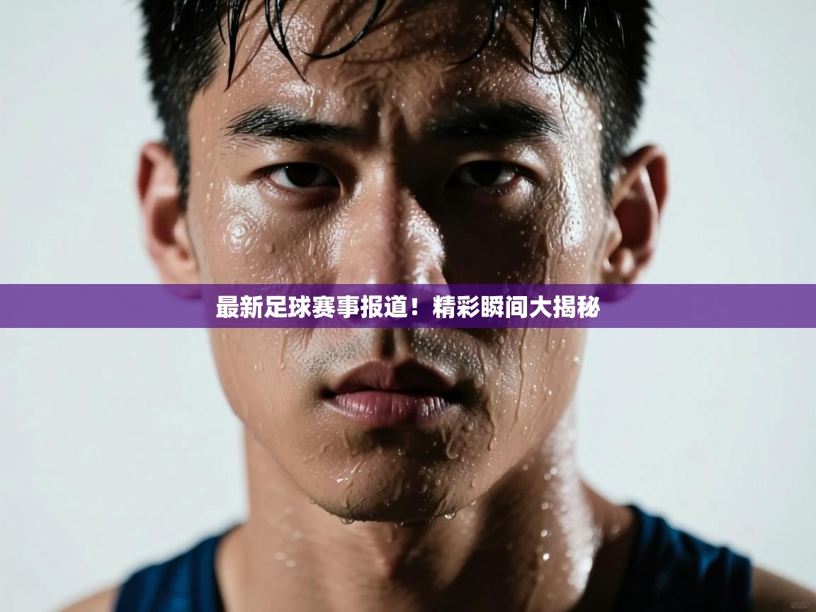 开云体育实名认证入口-最新足球赛事报道！精彩瞬间大揭秘  第3张