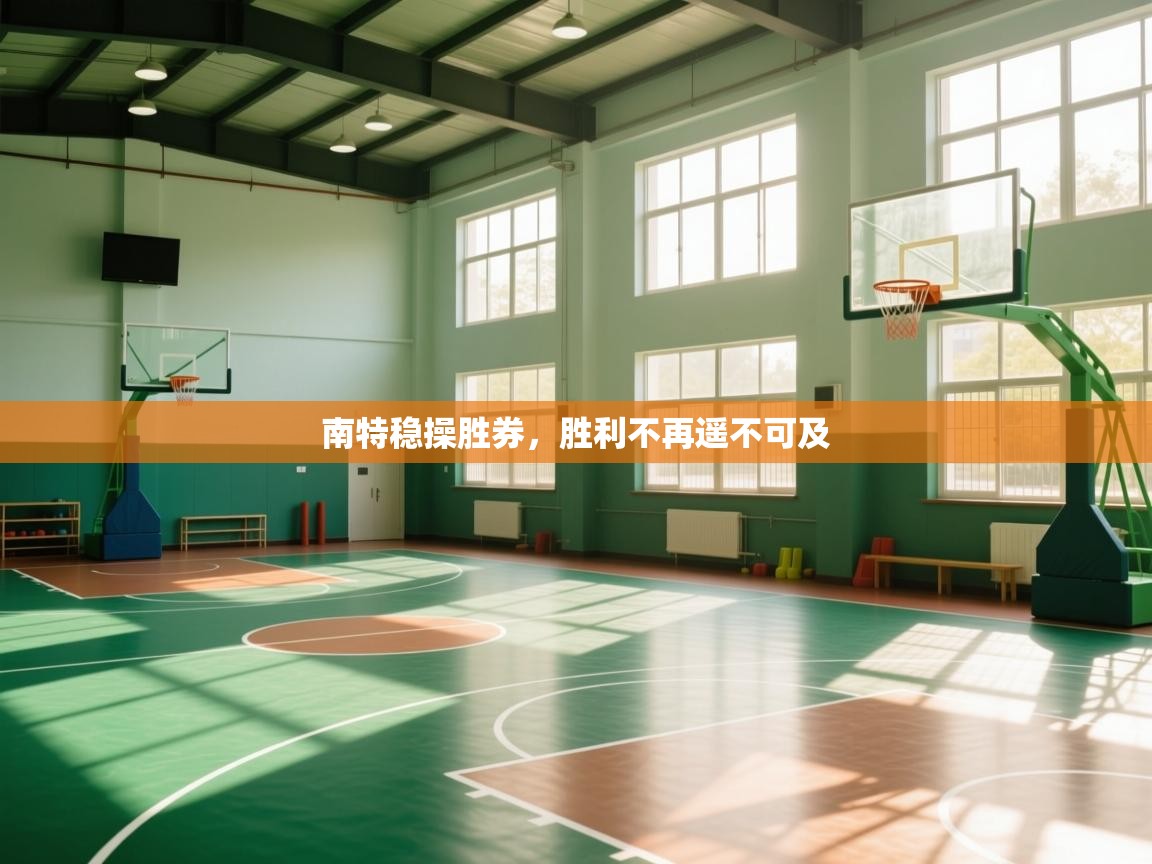 云开体育app官网登录入口-南特稳操胜券,胜利不再遥不可及 第1张