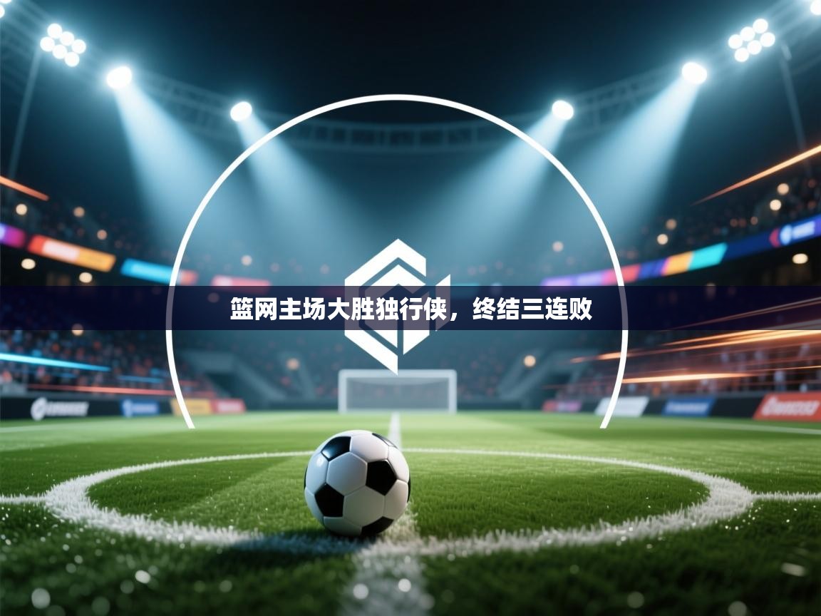 云开体育官网登录入口手机版-篮网主场大胜独行侠,终结三连败 第4张