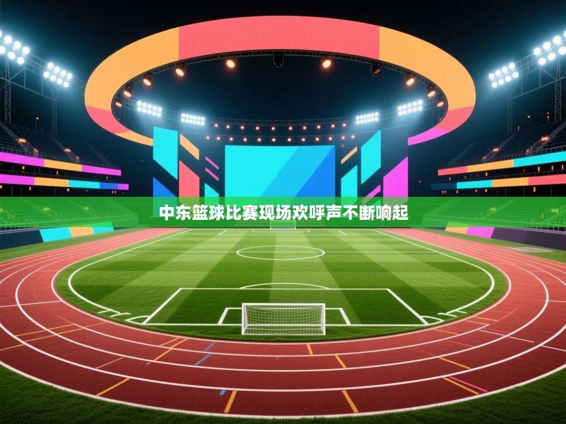 开云体育在线下载-中东篮球比赛现场欢呼声不断响起 第1张