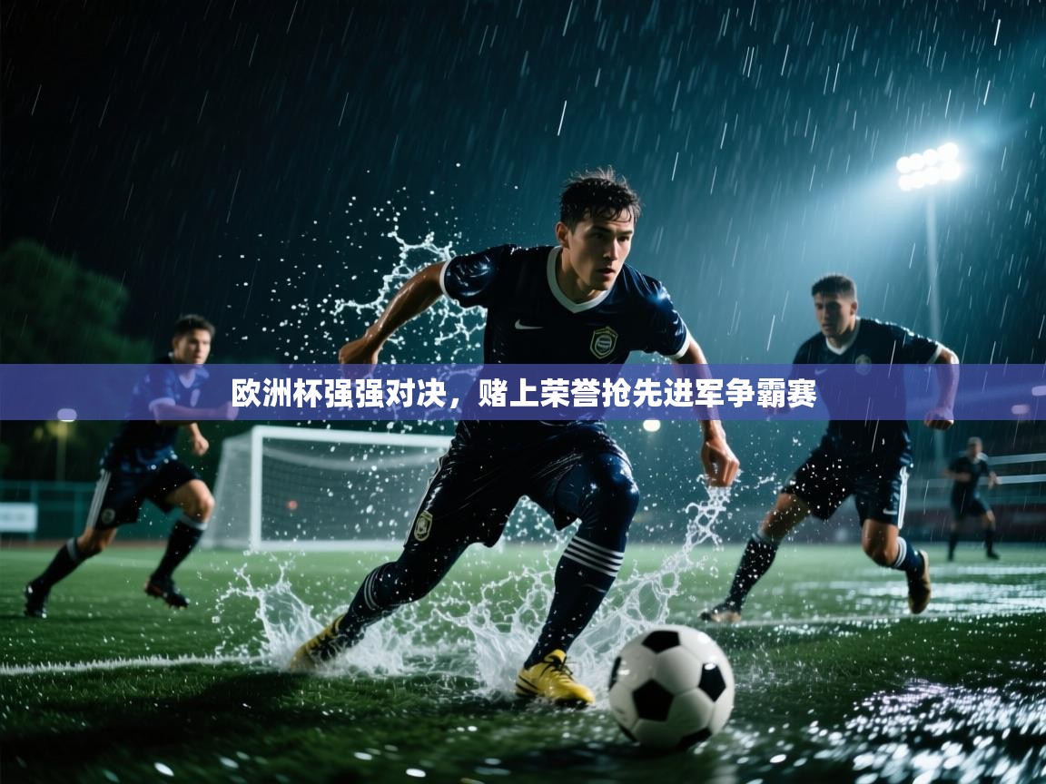 开云体育app安装-欧洲杯强强对决,赌上荣誉抢先进军争霸赛 第1张