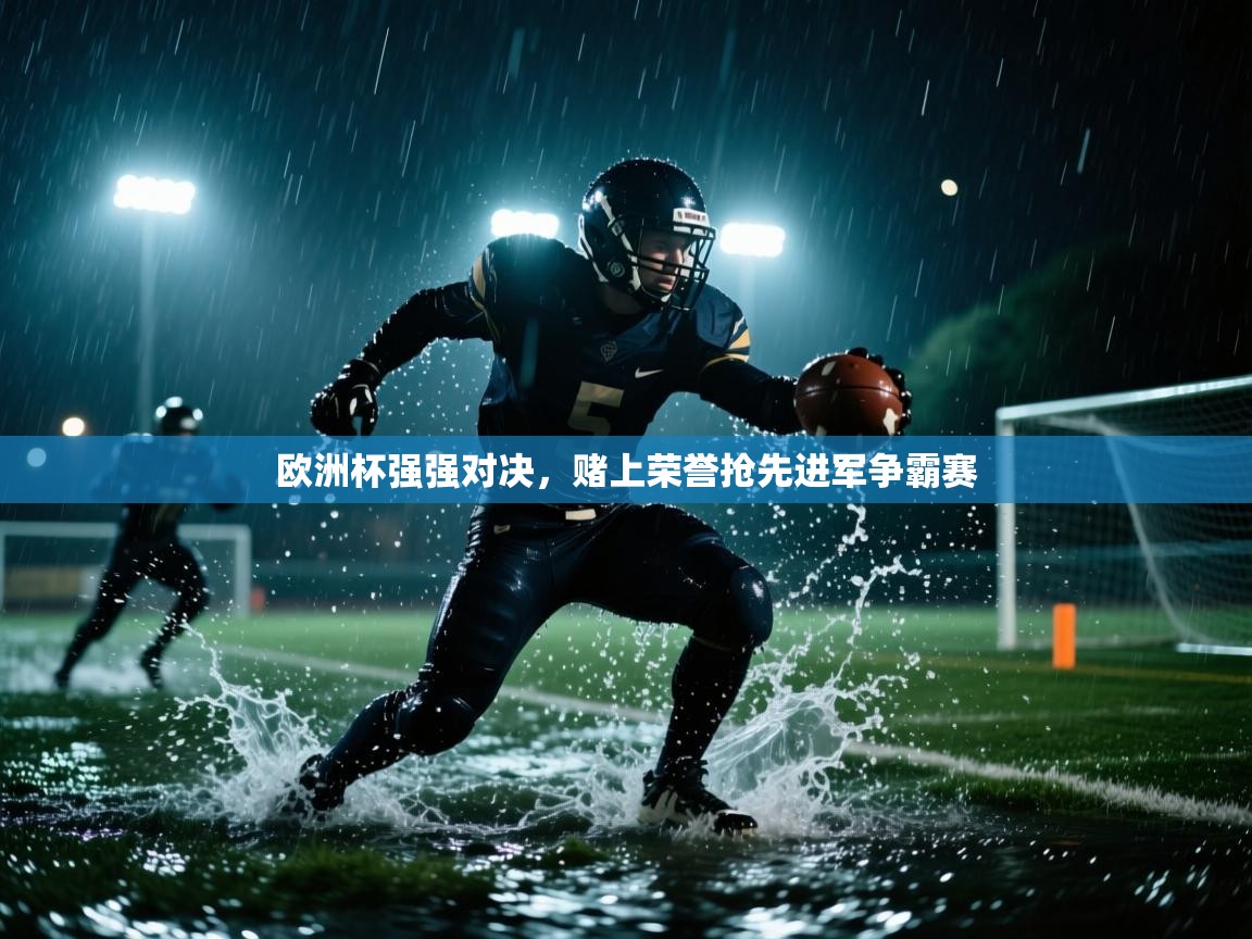 开云体育app安装-欧洲杯强强对决,赌上荣誉抢先进军争霸赛 第2张