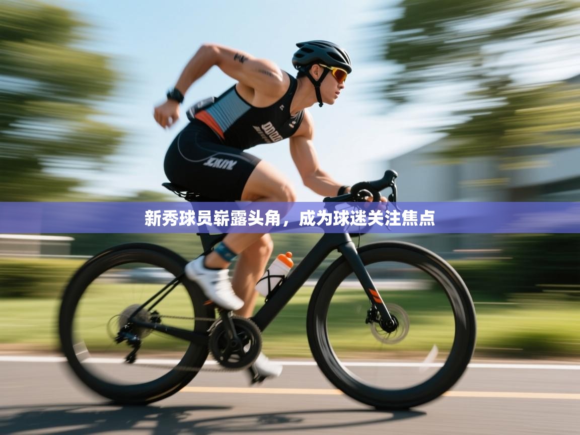 开云kaiyun体育app入口登录官网-新秀球员崭露头角,成为球迷关注焦点 第1张