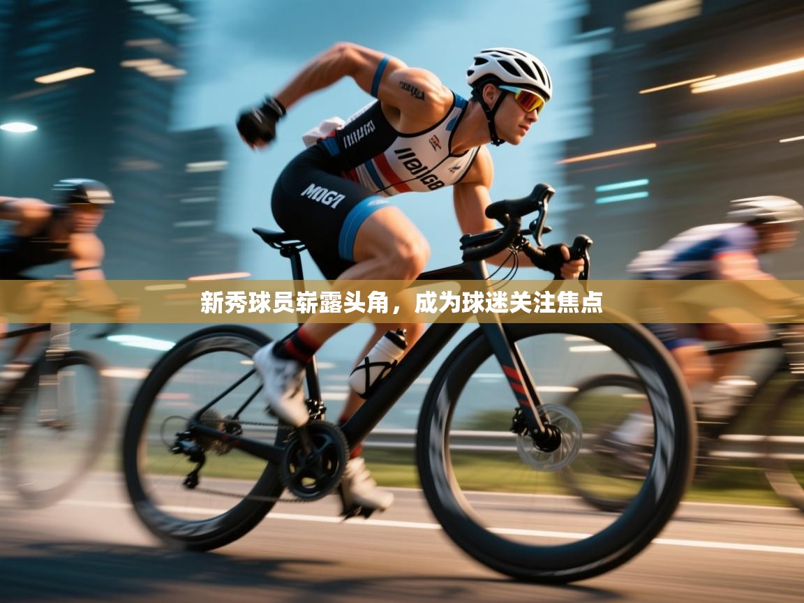 开云kaiyun体育app入口登录官网-新秀球员崭露头角,成为球迷关注焦点 第3张