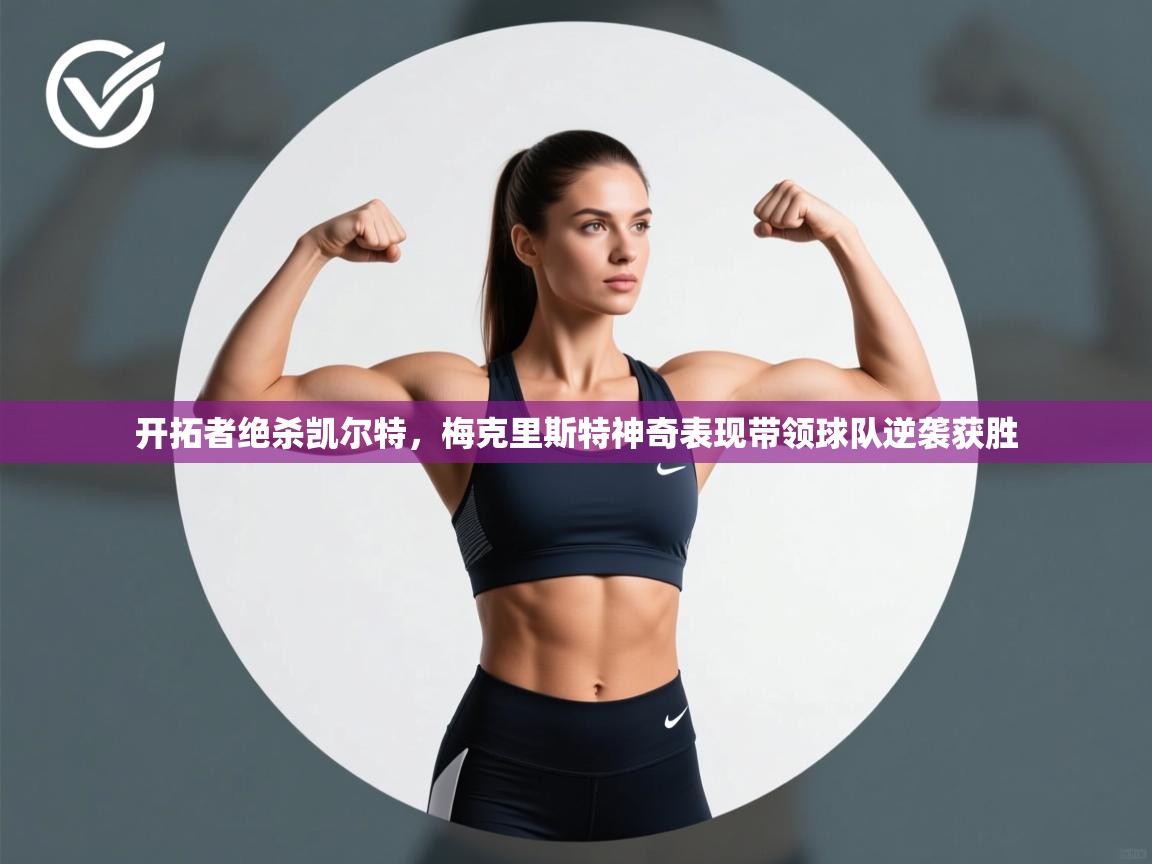 云开体育官网入口登录网页-开拓者绝杀凯尔特,梅克里斯特神奇表现带领球队逆袭获胜 第3张