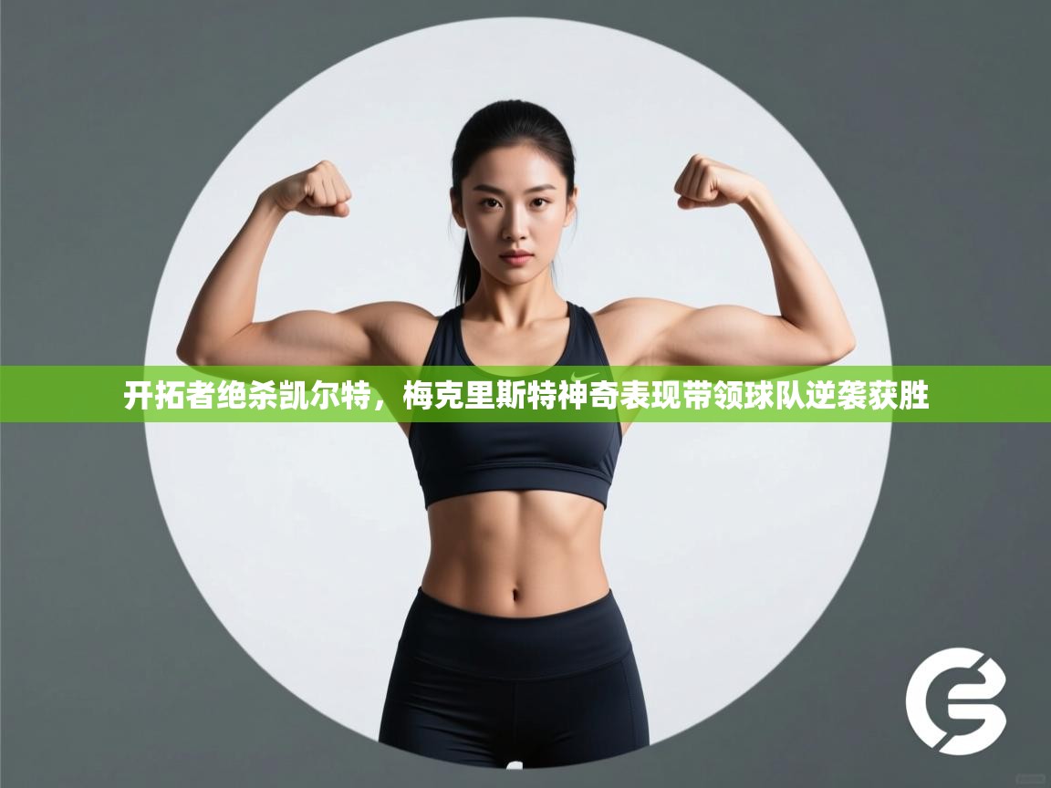 云开体育官网入口登录网页-开拓者绝杀凯尔特,梅克里斯特神奇表现带领球队逆袭获胜 第4张