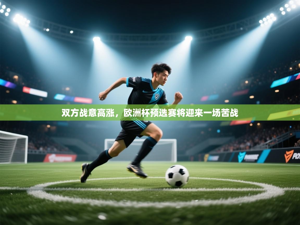 开云kaiyun体育app入口登录官网-双方战意高涨,欧洲杯预选赛将迎来一场苦战 第1张