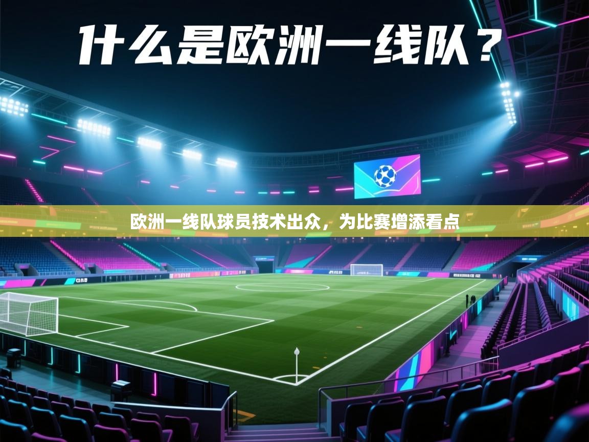 云开体育app官网登录入口-欧洲一线队球员技术出众,为比赛增添看点 第2张