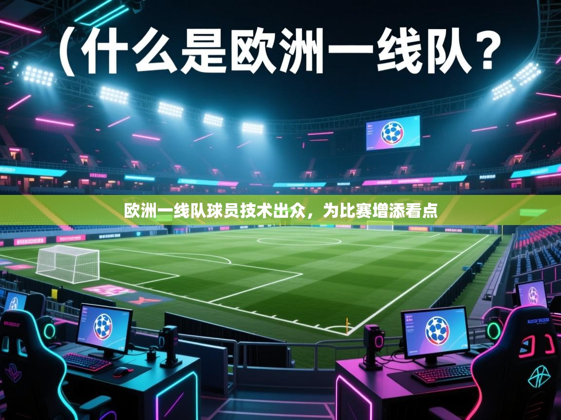 云开体育app官网登录入口-欧洲一线队球员技术出众,为比赛增添看点 第4张