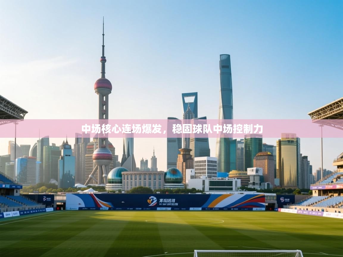 开云体育实名认证入口-中场核心连场爆发,稳固球队中场控制力 第1张