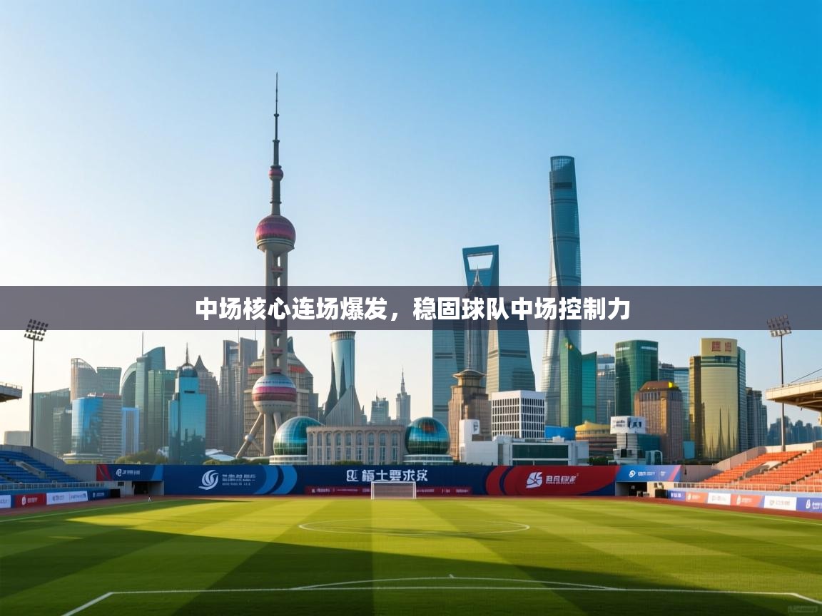 开云体育实名认证入口-中场核心连场爆发,稳固球队中场控制力 第2张