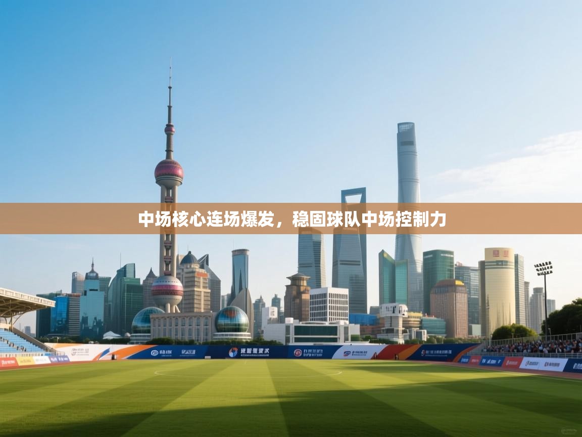 开云体育实名认证入口-中场核心连场爆发,稳固球队中场控制力 第4张