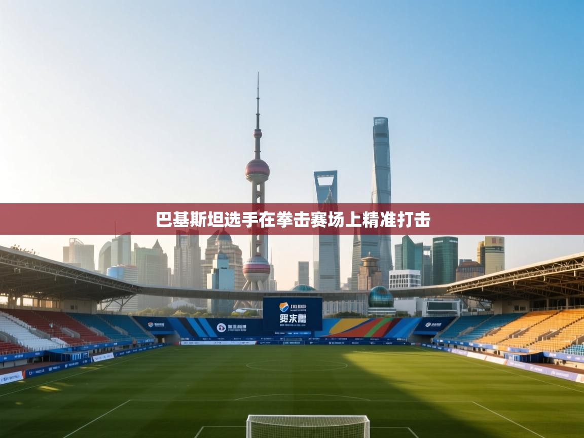 开云体育入口-巴基斯坦选手在拳击赛场上精准打击  第1张