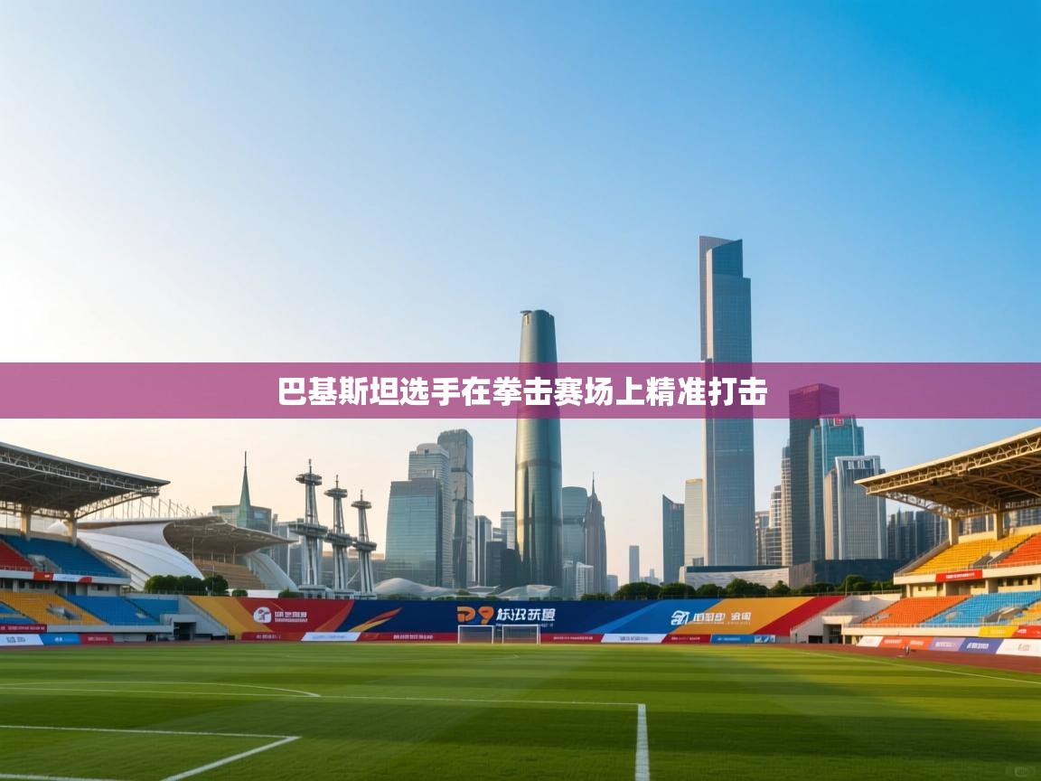 开云体育入口-巴基斯坦选手在拳击赛场上精准打击  第3张