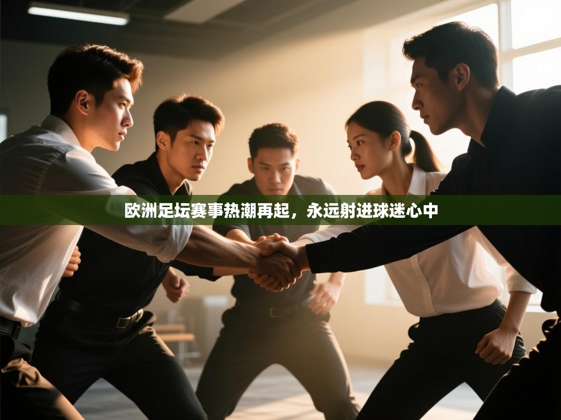 开云体育注册-欧洲足坛赛事热潮再起，永远射进球迷心中  第2张